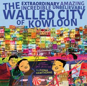 The Extraordinary Amazing Incredible Unbelievable Walled City of Kowloon de Fiona Hawthorne