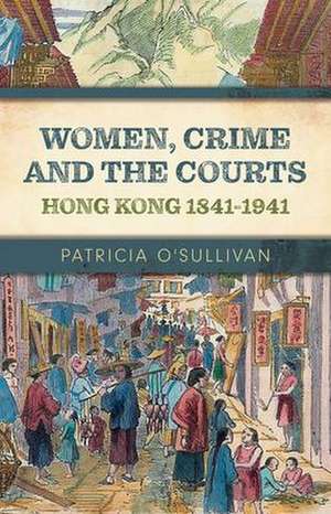 Women, Crime and the Courts: Hong Kong 1841-1941 de Patricia O'Sullivan