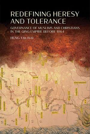 Redefining Heresy and Tolerance: Governance of Muslims and Christians in the Qing Empire before 1864 de Tak Wai Hung