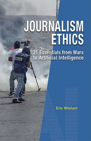 Journalism Ethics: 21 Essentials from Wars to Artificial Intelligence de Eric Wishart