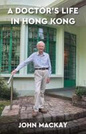 A Doctor's Life in Hong Kong de John Mackay