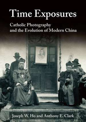 Time Exposures: Catholic Photography and the Evolution of Modern China de Joseph W. Ho