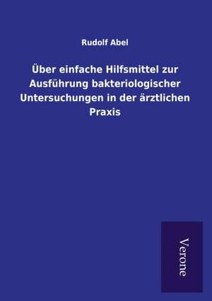 Über einfache Hilfsmittel zur Ausführung bakteriologischer Untersuchungen in der ärztlichen Praxis de Rudolf Abel