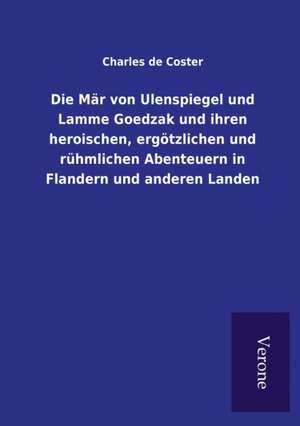 Die Mär von Ulenspiegel und Lamme Goedzak und ihren heroischen, ergötzlichen und rühmlichen Abenteuern in Flandern und anderen Landen de Charles De Coster