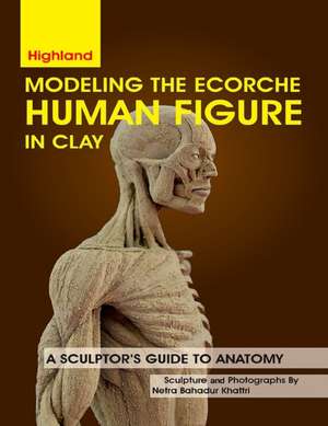 Modeling The Ecorche Human Figure in Clay de Netra Bahadur Khattri