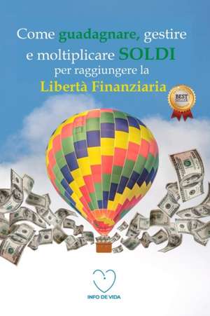 Come guadagnare, gestire e moltiplicare SOLDI per raggiungere la libertà finanziaria de Info de Vida