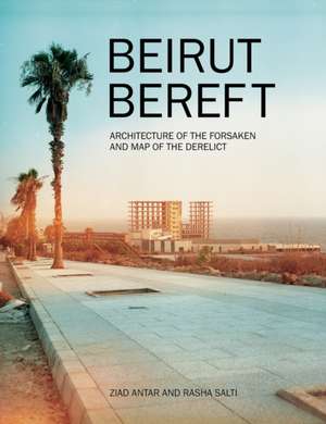 Beirut Bereft: Architecture of the Forsaken and Map of the Derelict de Rasha Salti