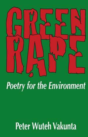 Green Rape. Poetry for the Environment de Peterkins Wuteh Vakunta