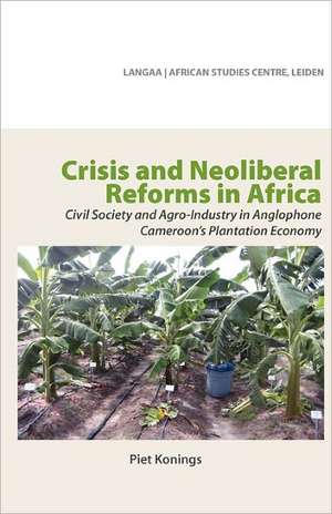 Crisis and Neoliberal Reforms in Africa. Civil Society and Agro-Industry in Anglophone Cameroon's Plantation Economy de Piet Konings