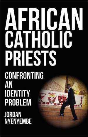 African Catholic Priests. Confronting an Identity Problem de Jordan Nyenyembe