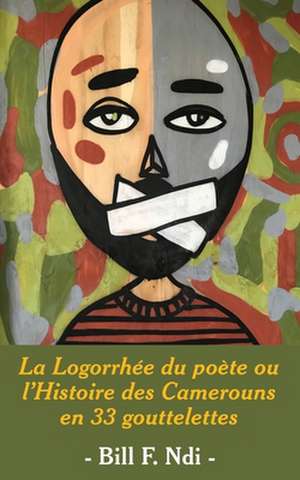 La Logorrhee Du Poete Ou L'Histoire Des Camerouns En 33 Gouttelettes de Bill F. Ndi