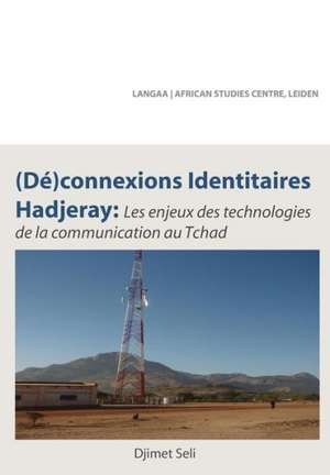 (De)Connexions Identitaires Hadjeray: Les Enjeux Des Technologies de La Communication Au Tchad de Djimet Seli