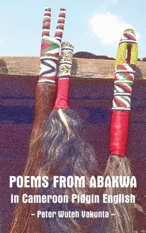 Poems from Abakwa in Cameroon Pidgin English de Peter Wuteh Vakunta