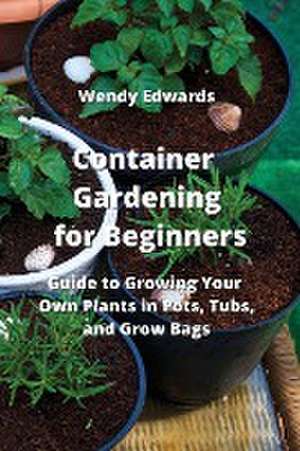 Container Gardening for Beginners de Wendy Edwards