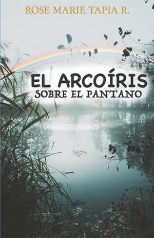 El Arcoiris Sobre El Pantano de Rose Marie Tapia R.