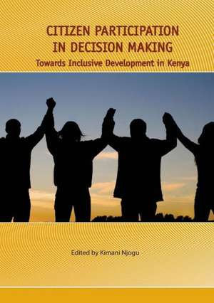 Citizen Participation in Decision Making. Towards Inclusive Development in Kenya de Kimani Njogu