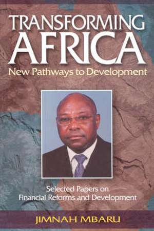 Transforming Africa. New Pathways to Development. Selected Papers on Financial Reforms and Development de Jimnah Mbaru