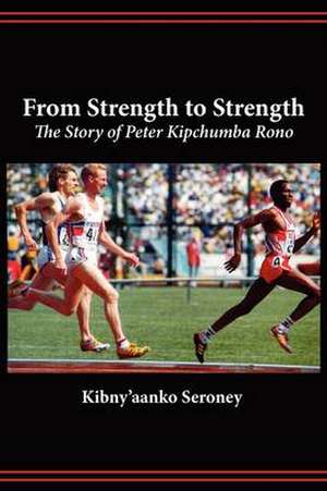 From Strength to Strength. The Story of Peter Kipchumba Rono de Kibny'aanko Seroney