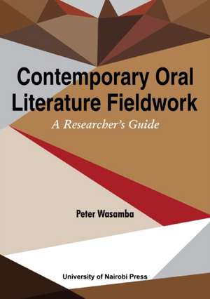 Contemporary Oral Literature Fieldwork. A Reseacher's Guide de Peter Wasamba