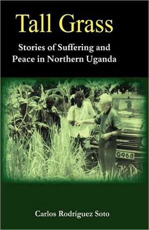 Tall Grass. Stories of Suffering and Peace in Northern Uganda de Carlos Rodríguez Soto