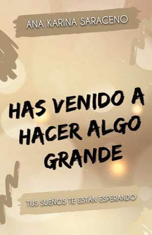 Has venido a hacer algo grande: Tus sueños te están esperando de Saraceno Cuando Entendemos Las Leyes Que