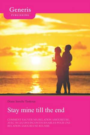 Stay mine till the end: Comment sauver ma relation amoureuse avec 50 leçons incontournables pour une relation amoureuse réussie de Diane Sorelle Tankoua