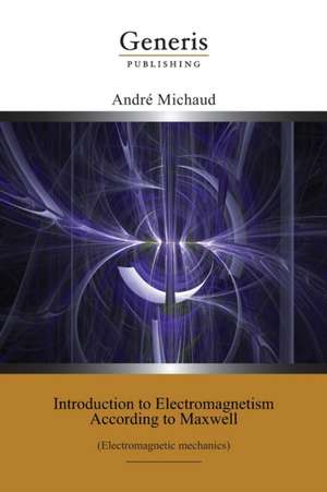 Introduction to Electromagnetism According to Maxwell: (Electromagnetic mechanics) de André Michaud