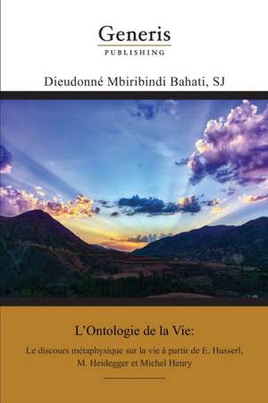 L'Ontologie de la Vie: Le discours métaphysique sur la vie à partir de E. Husserl, M. Heidegger et Michel Henry de Dieudonné Mbiribindi