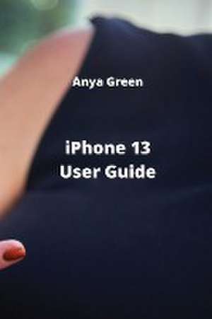 iPhone 13 User Guide de Anya Green