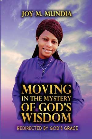 Moving in the Mystery of God's Wisdom de Joy M. Mundia