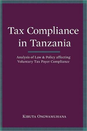 Tax Compliance in Tanzania. Analysis of Law and Policy Affecting Voluntary Taxpayer Compliance de Kibuta Ongwamuhana