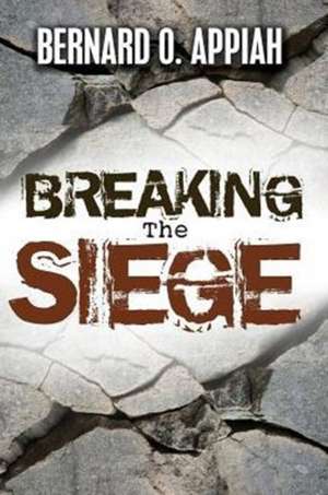 Breaking The Siege de Bernard O Appiah