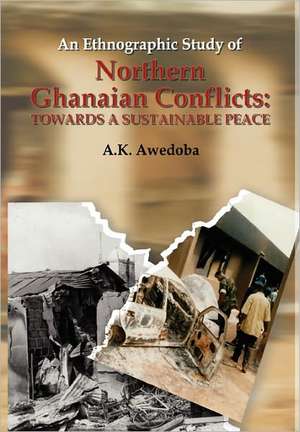 An Ethnographic Study of Northern Ghanaian Conflicts. Towards a Sustainable Peace de A. K. Awedoba