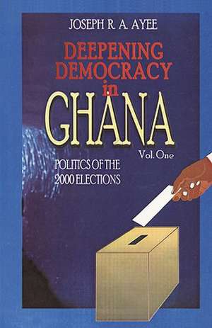 Deepening Democracy in Ghana. Vol. 1 de Joseph Aye