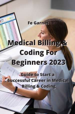 Medical Billing & Coding For Beginners 2023: Guide to Start a Successful Career in Medical Billing & Coding de Fe Garnet