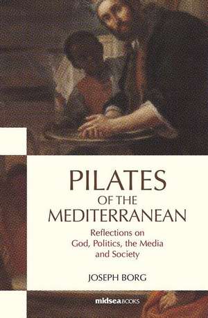 Pilates of the Mediterranean: Reflections on God, Politics, the Media and Society de Joseph Borg