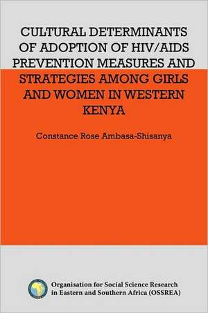 Cultural Determinants of Adoption of HIV/AIDS Prevention Measures and Strategies Among Girls and Women in Western Kenya de Rose Ambasa-Shisanya