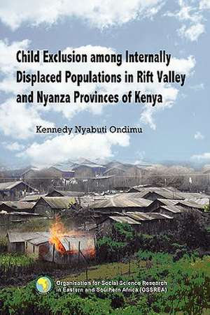 Child Exclusion Among Internally Displaced Populations in Rift Valley and Nyanza Provinces of Kenya: Young Men's Perspectives on Unwanted Pregnancies and Abortion in Kenya de Kennedy Nyabuti Ondimu