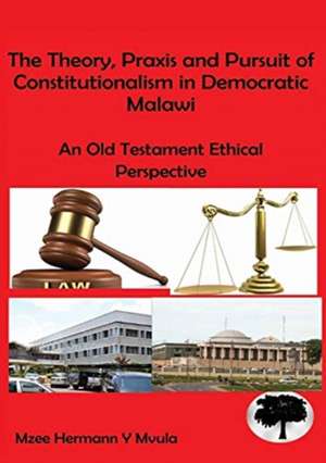 The Theory, Praxis and Pursuit of Constitutionalism in Democratic Malawi de Mzee Hermann Mvula