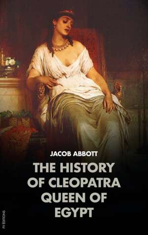 The History of Cleopatra, Queen of Egypt de Jacob Abbott