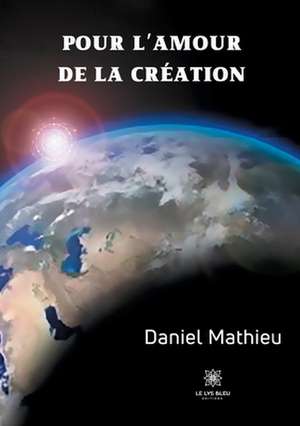 Pour l'amour de la création de Daniel Mathieu