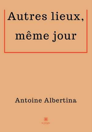 Autres lieux, même jour de Antoine Albertina