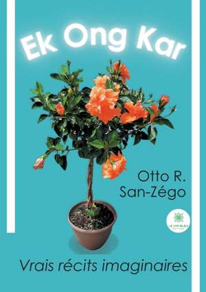 Ek Ong Kar: Vrais récits imaginaires de Otto R. San-Zégo