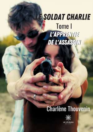 Le soldat Charlie: Tome I L'apprentie de l'assassin de Thouvenin Charlène