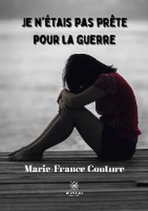 Je n'étais pas prête pour la guerre de Marie-France Couture