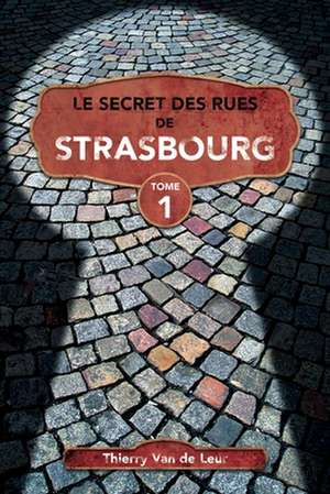 Le Secret des rues de Strasbourg - TOME 1 de Thierry van de Leur