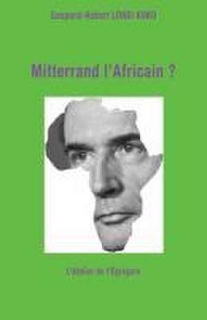 Mitterrand l'Africain ? de Gaspard-Hubert Lonsi Koko