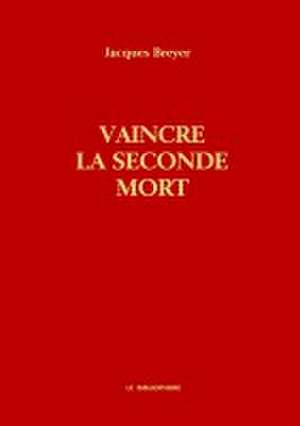 Vaincre la seconde mort de Jacques Breyer
