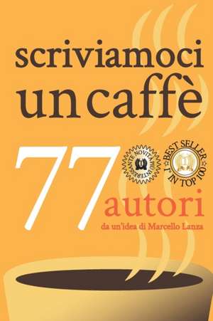 scriviamoci un caffè: 77 autori da un'idea di Marcello Lanza de Marcello Lanza