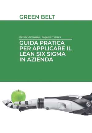 Guida pratica per applicare il Lean Six Sigma in azienda: Green Belt de Eugenio Frescura